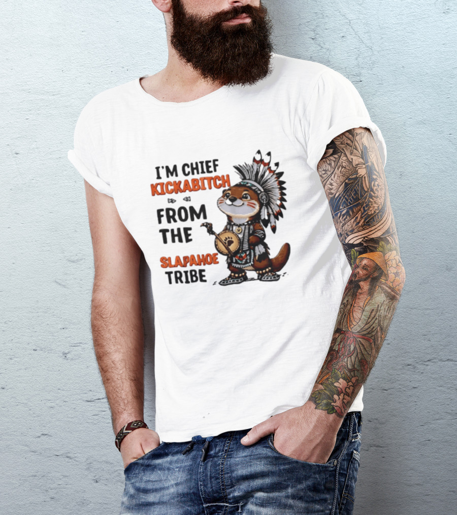 I'm Chief Kickabitch From The Slapahoe Tribe Otter T-Shirt