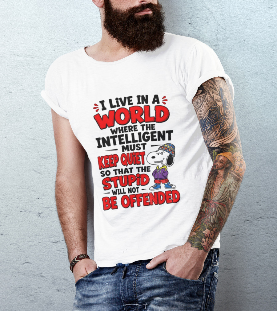 I Live In A World Where The Intelligent Must Keep Quiet So That The Stupid Will Not Be Offended Snoopy T-Shirt