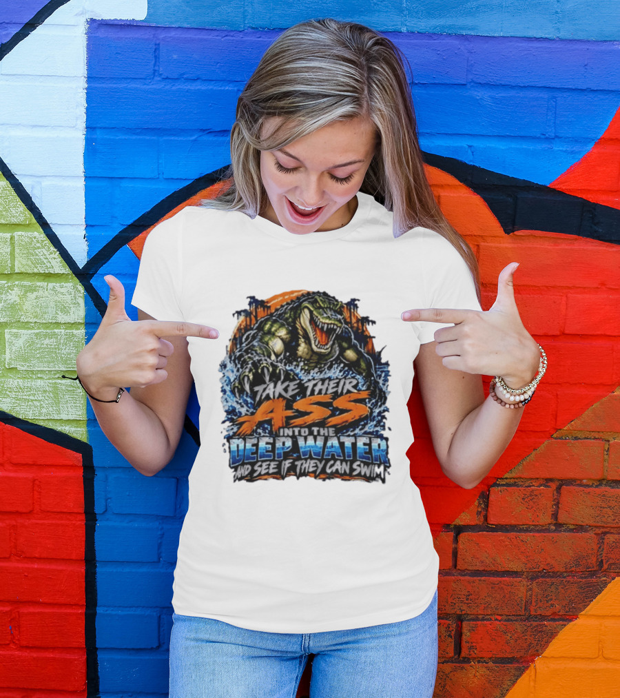 Take Their Ass Into The Deep Water And See If They Can Swim Gator T-Shirt