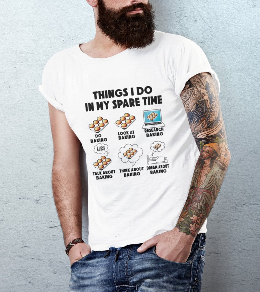 Things I Do In My Spare Time Do Baking Look At Baking Research Baking Talk About Baking Think About Baking Dream About Baking T-Shirt