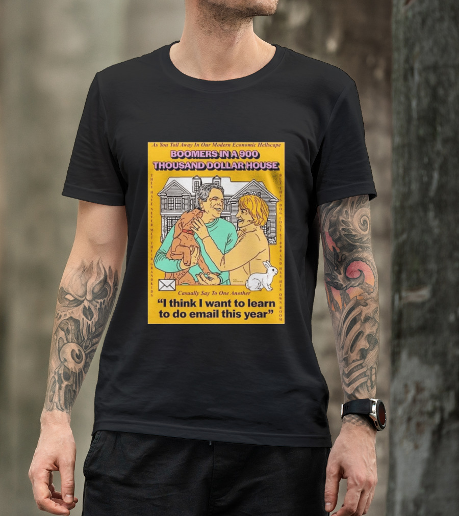 Boomers In A 900 Thousand Dollar House Modern Economic Hellscape Email This Year T-Shirt