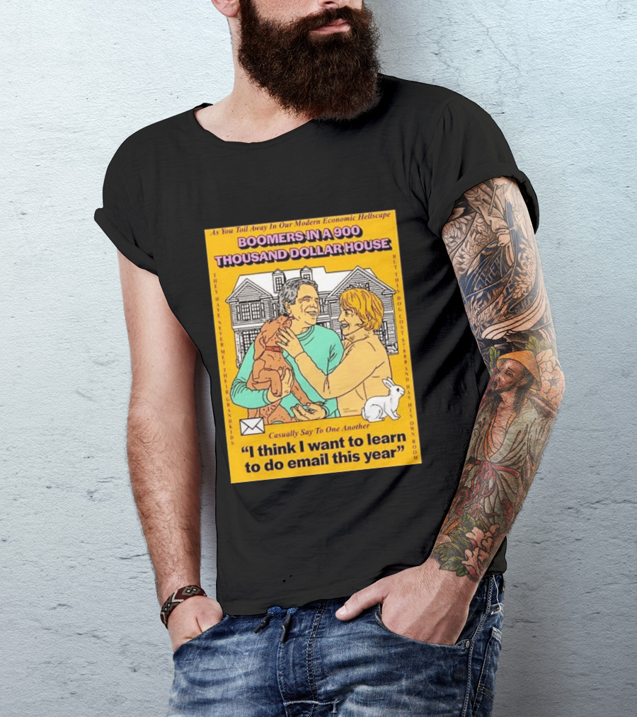 Boomers In A 900 Thousand Dollar House Modern Economic Hellscape Email This Year T-Shirt
