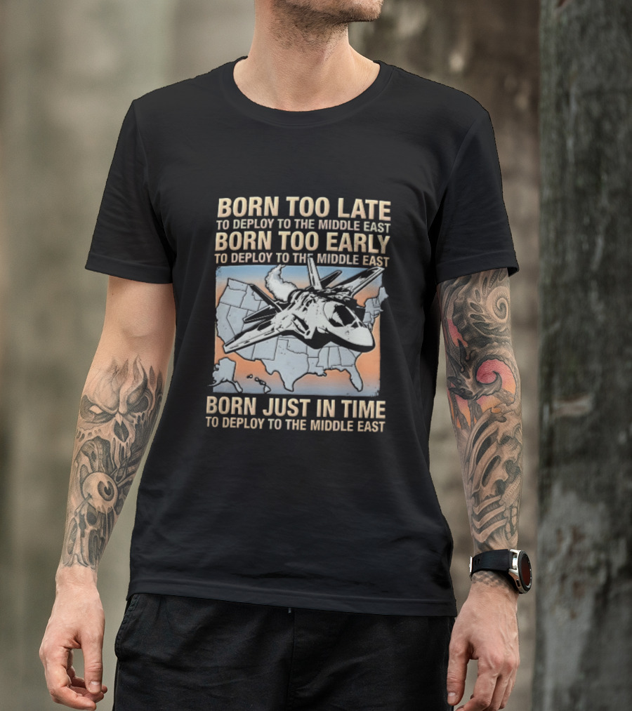 Born Too Late Early Just In Time To Deploy The Middle East F35 Fighter Jet Map T-Shirt