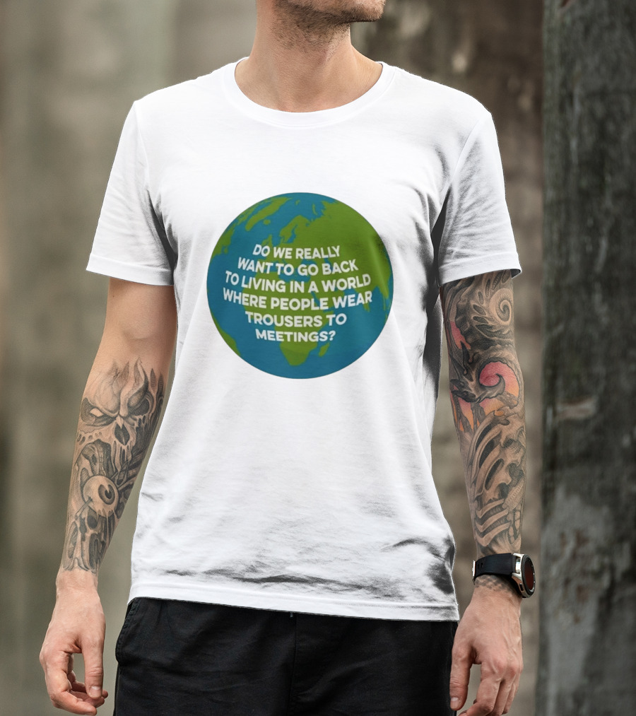 Living In A World Where People Wear Trousers To Meetings T-Shirt