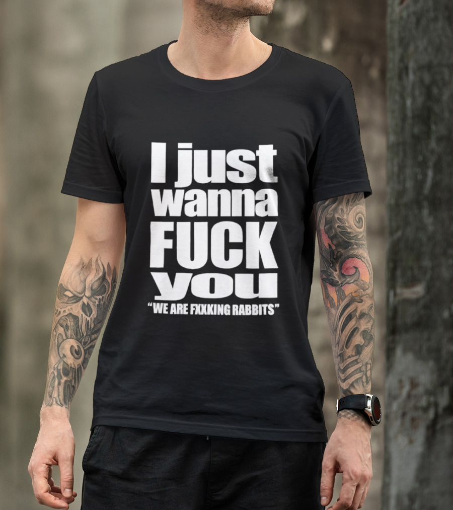 I Just Wanna Fxxk You We Are Fxxking Rabbits T-Shirt