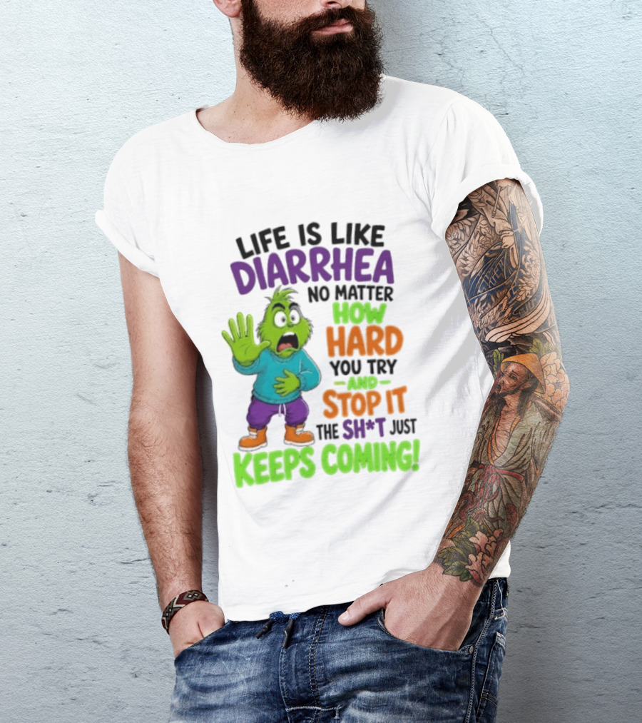 Life Is Like Diarrhea No Matter How Hard You Try And Stop It The Sh*t Just Keeps Coming Grinch T-Shirt