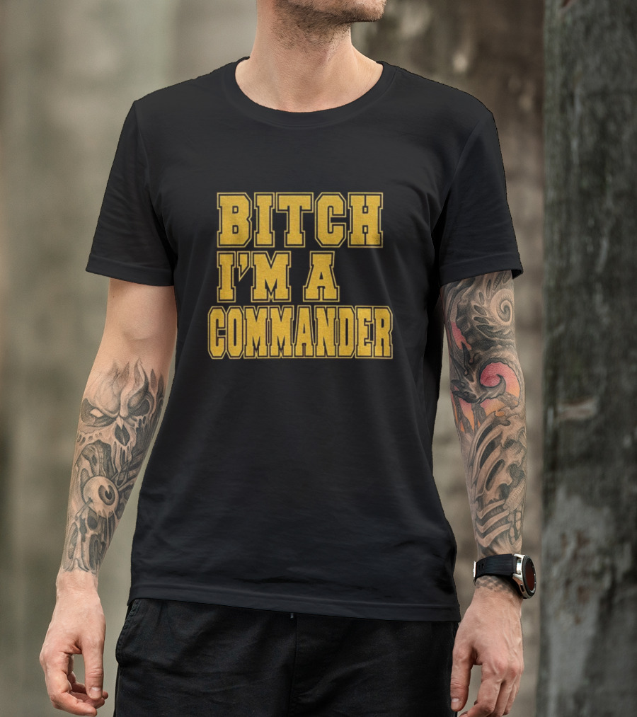 Bitch I'm A Commander T-Shirt