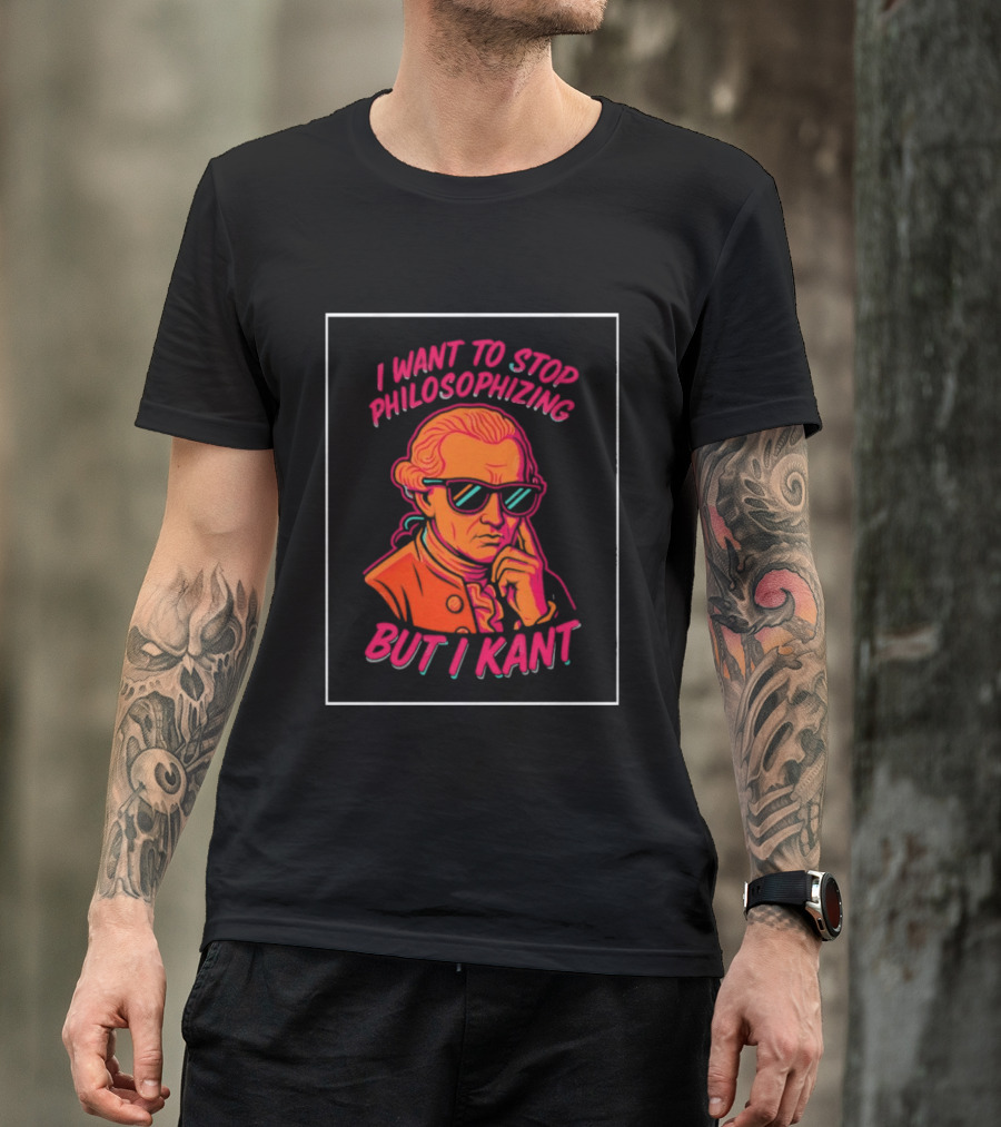 I Want To Stop Philosophizing But I Kant T-Shirt