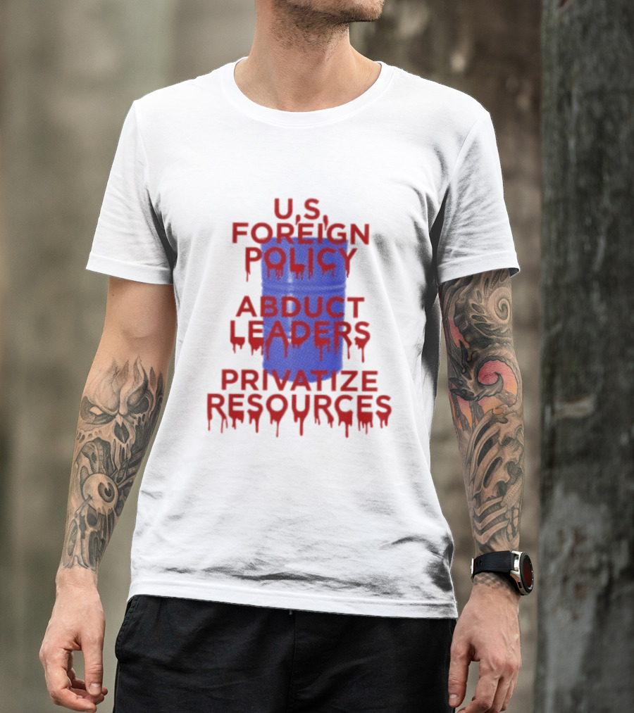 U.S. Foreign Policy Abduct Leaders Privatize Resources Dripping Red T-Shirt