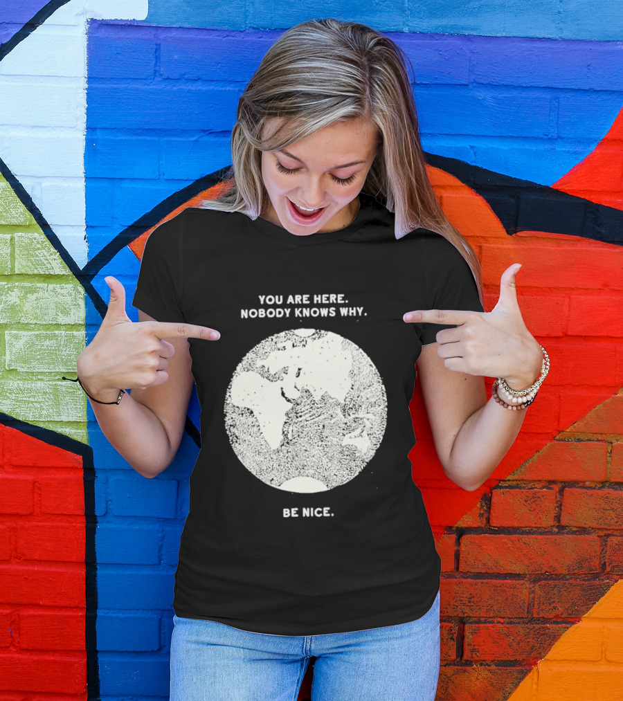 You Are Here Nobody Knows Why Be Nice Earth Concept T-Shirt