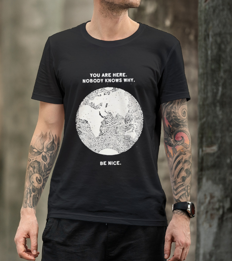 You Are Here Nobody Knows Why Be Nice Earth Concept T-Shirt