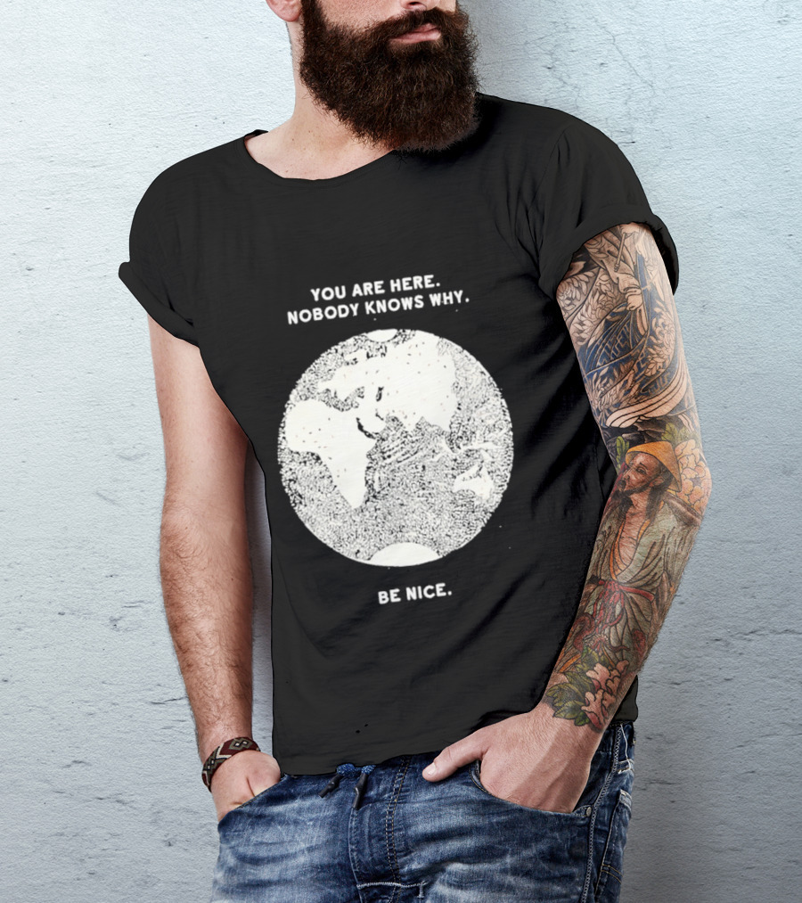 You Are Here Nobody Knows Why Be Nice Earth Concept T-Shirt