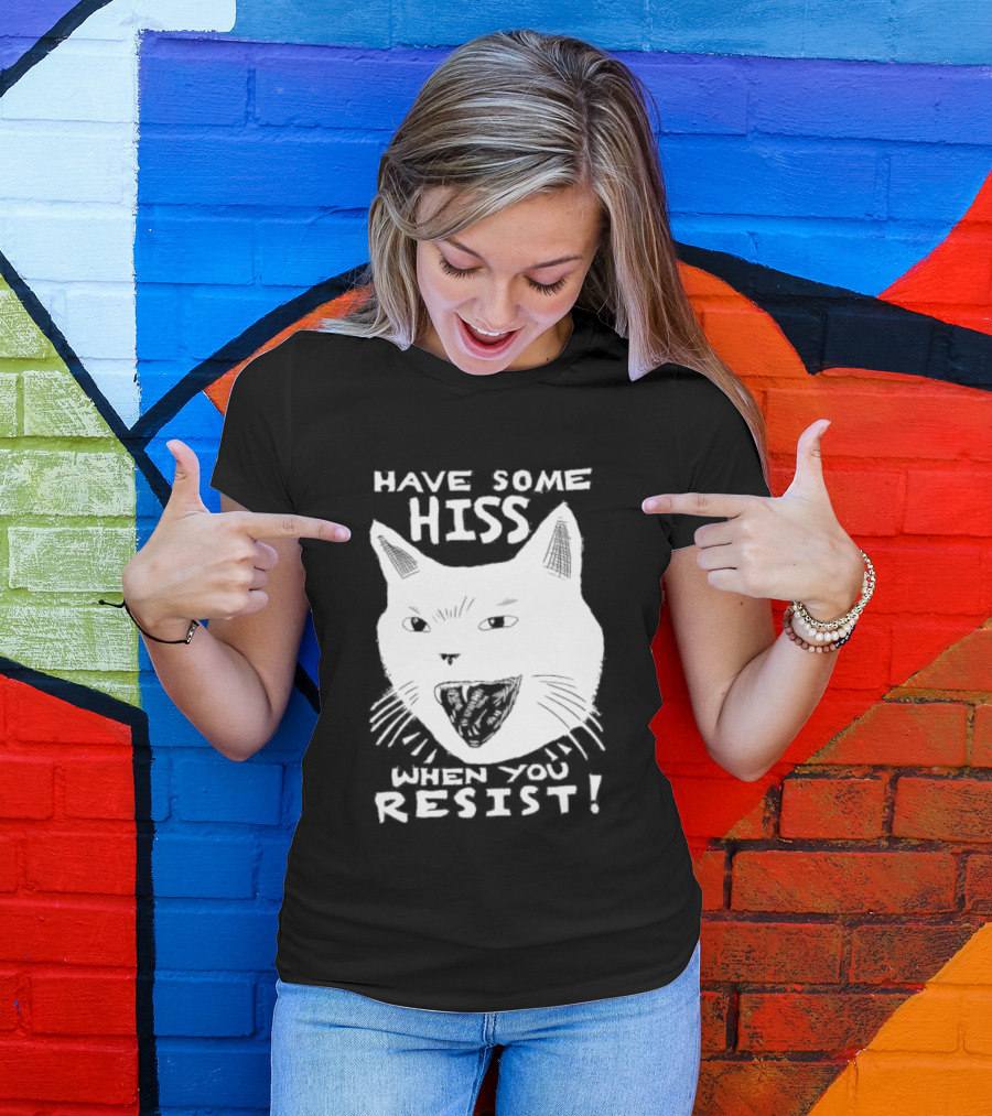 Have Some Hiss Cat Face When You Resist T-Shirt