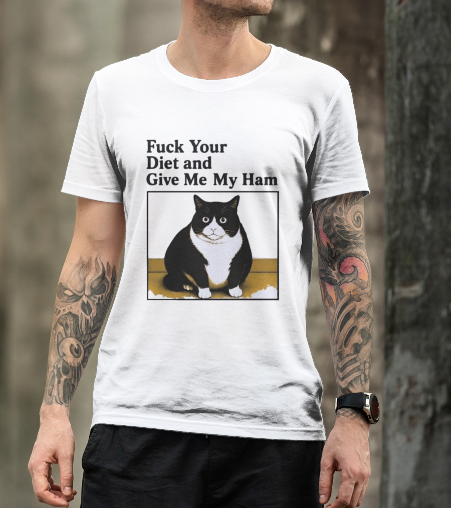 Fuck Your Diet And Give Me My Ham Fat Cat T-Shirt