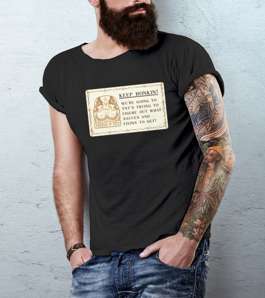 Keep Honkin We're Going To Taters 'n' Tits TNT's Figuring Out Sauces And Fixins T-Shirt