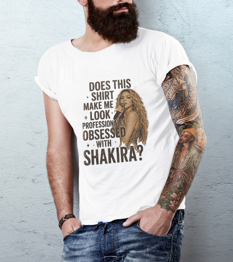 Does This Make Me Look Professionally Obsessed With Shakira? T-Shirt