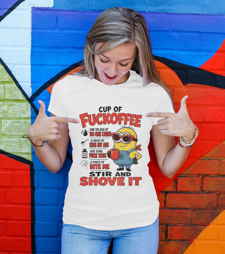 Cup Of Fuckoffee Minion Humor No One Cares Kiss My Ass Stir And Shove It T-Shirt
