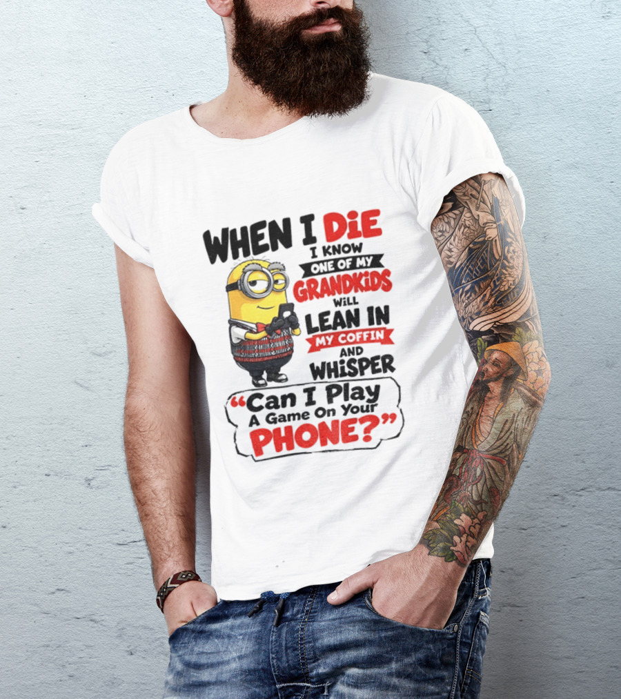 Minion Grandparent Humor When I Die I Know One Of My Grandkids Will Lean In My Coffin And Whisper Can I Play A Game On Your Phone T-Shirt