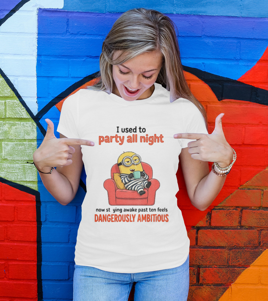Minion I Used To Party All Night Now Staying Awake Past Ten Feels Dangerously Ambitious T-Shirt