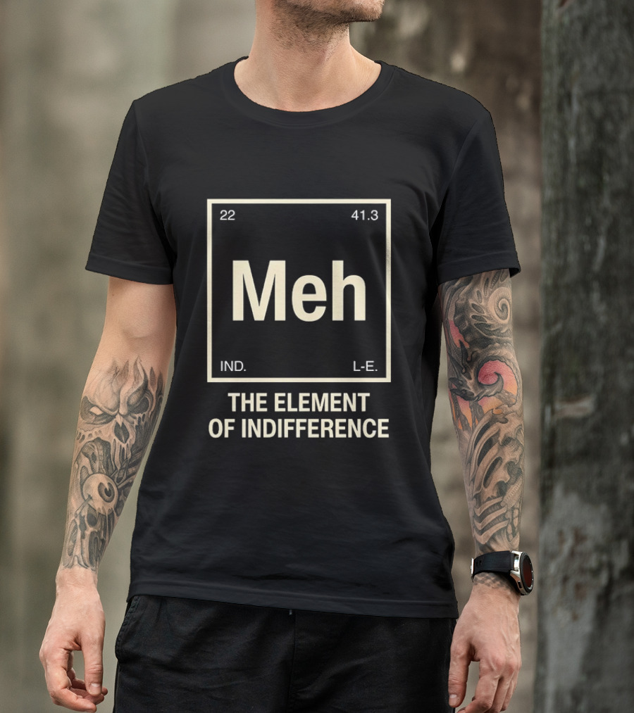 Meh The Element Of Indifference Periodic Table 22 41.3 IND L.E. T-Shirt