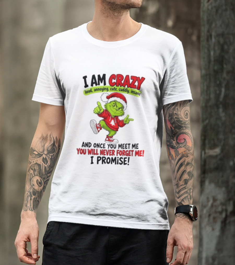 I Am Crazy Loud Annoying Cute Cuddly Insane Grinch Promise T-Shirt
