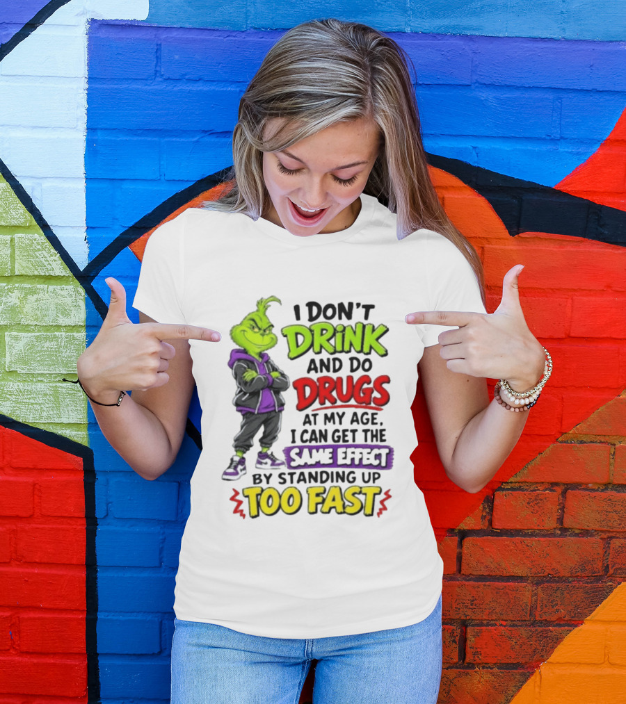 The Grinch I Don't Drink And Do Drugs Same Effect Standing Up Too Fast T-Shirt