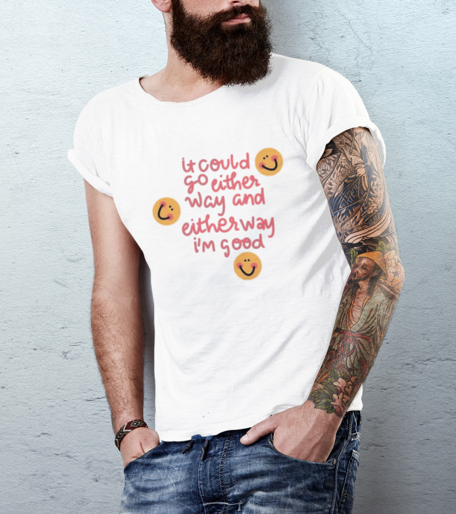 It Could Go Either Way And Either Way I'm Good Smiley Face Positivity T-Shirt