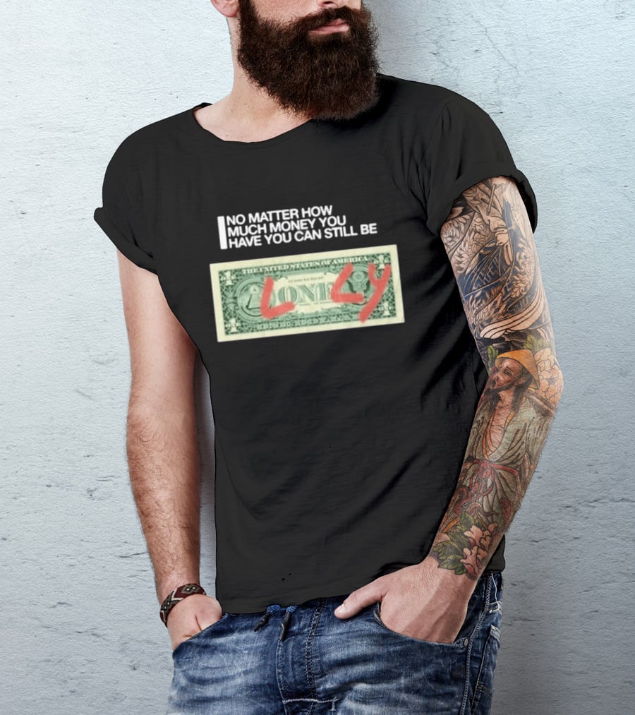 No Matter How Much Money You Have You Can Still Be Lonely Dollar Bill T-Shirt