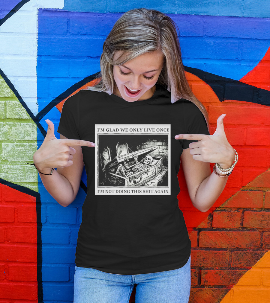 I'm Glad We Only Live Once Skeleton In Coffin I'm Not Doing This Again T-Shirt