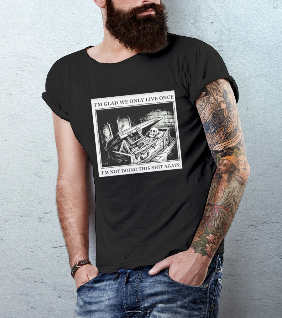 I'm Glad We Only Live Once Skeleton In Coffin I'm Not Doing This Again T-Shirt