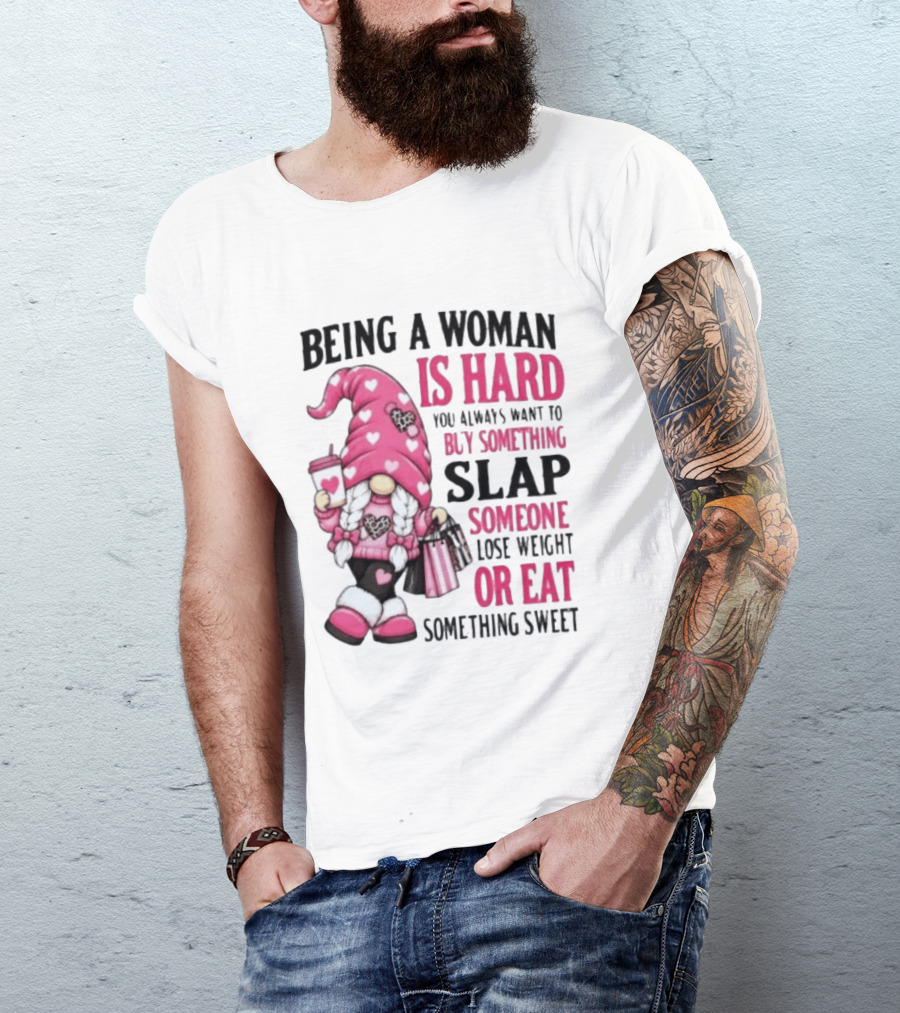 Being A Woman Is Hard Buy Something Slap Someone Lose Weight Or Eat Something Sweet Gnome T-Shirt