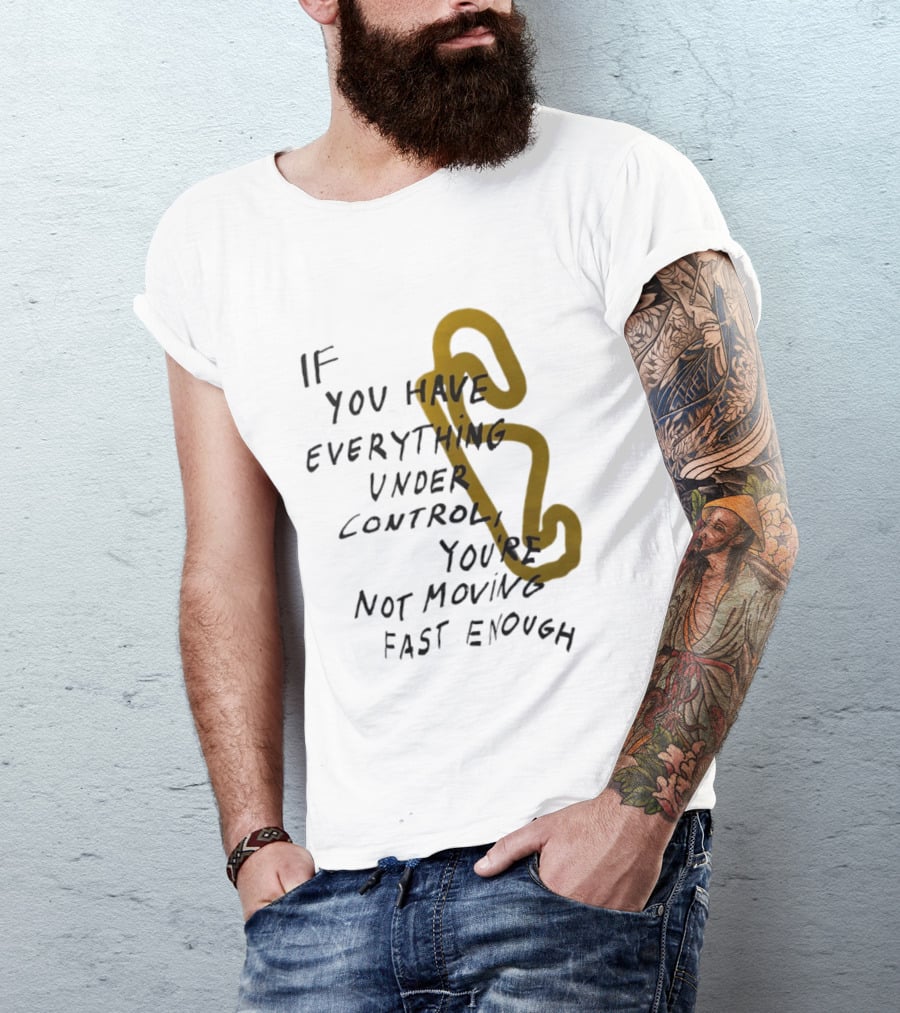 If You Have Everything Under Control You're Not Moving Fast Enough Racing Motivation T-Shirt