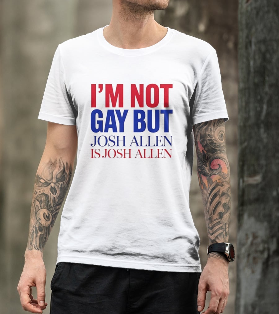 I'm Not Gay But Josh Allen Is Josh Allen T-Shirt