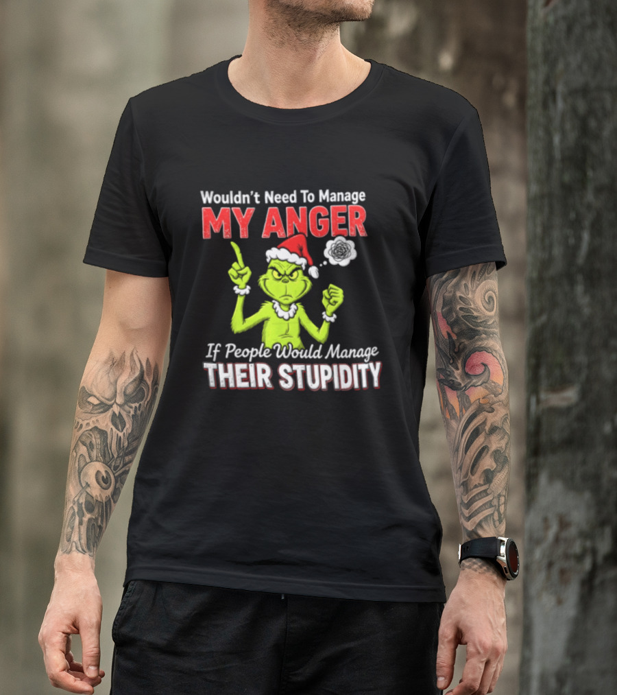 Grinch Wouldn't Need To Manage My Anger If People Would Manage Their Stupidity Christmas T-Shirt