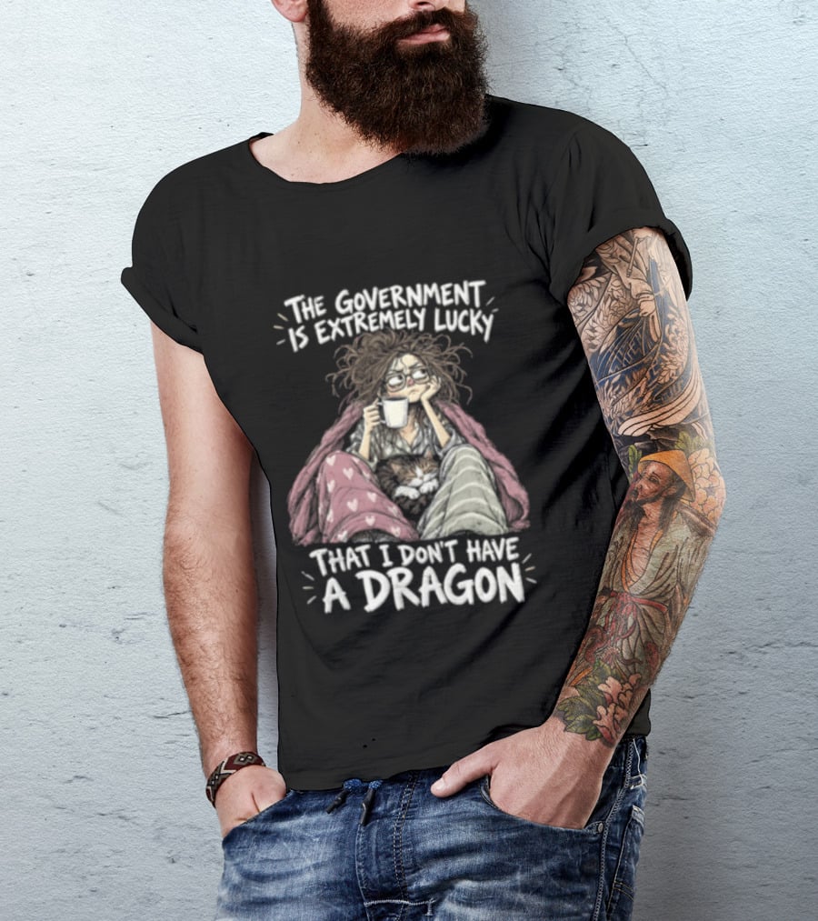 The Government Is Extremely Lucky That I Don't Have A Dragon Cozy Coffee Relaxation T-Shirt