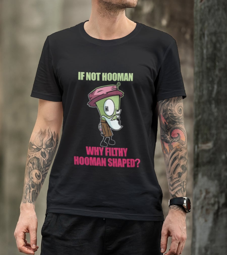 Zim Invader If Not Hooman Why Filthy Hooman Shaped Green Alien Disguise T-Shirt