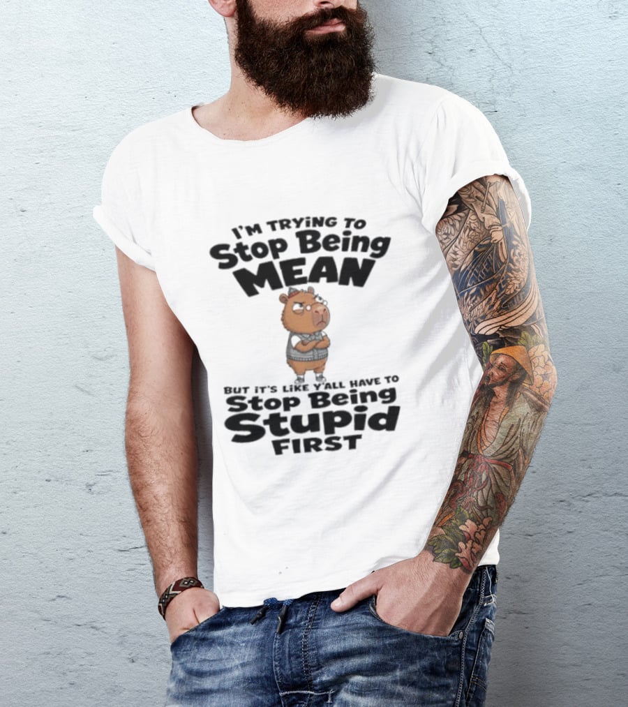 I'm Trying To Stop Being Mean But It's Like Y'all Have To Stop Being Stupid First Capybara T-Shirt