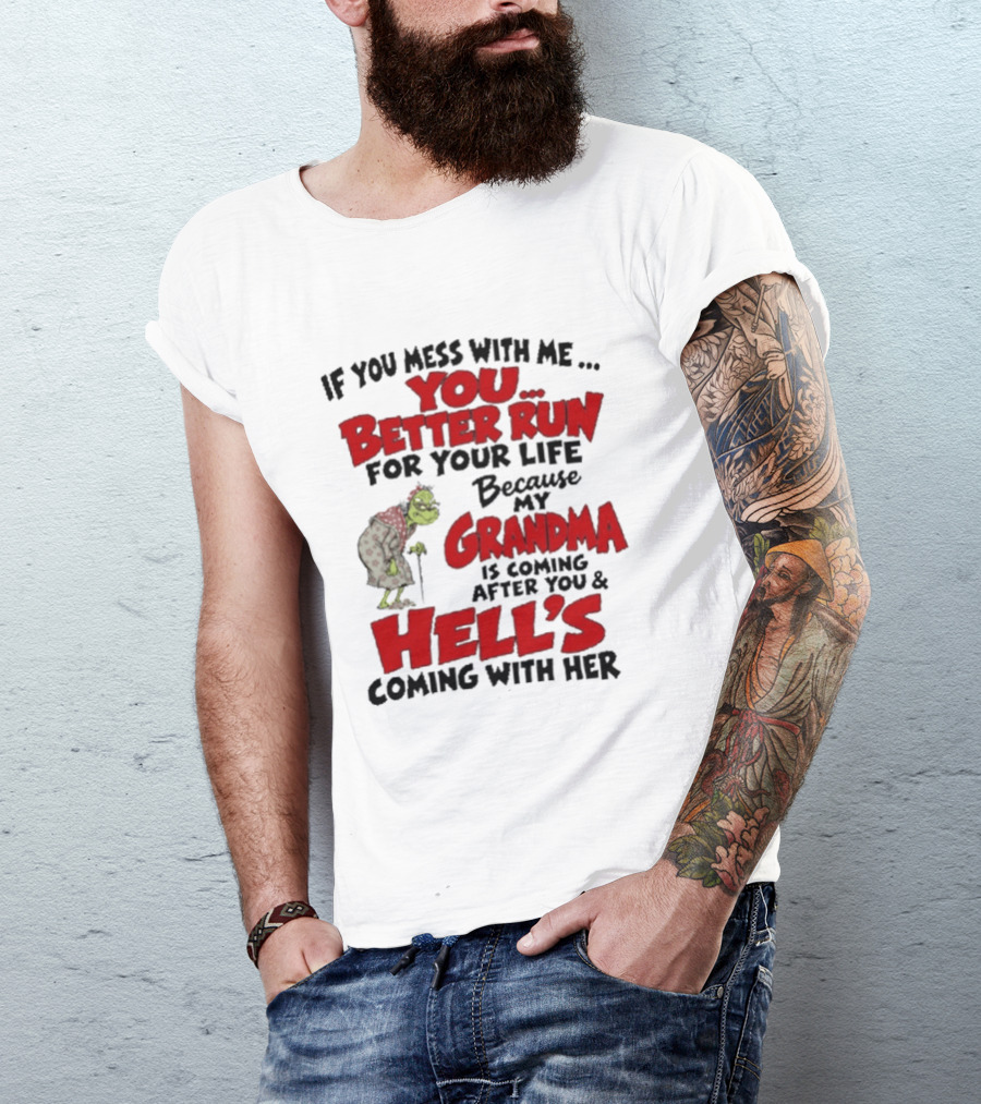 If You Mess With Me You Better Run For Your Life Because My Grandma Is Coming After You And Hell's Coming With Her T-Shirt