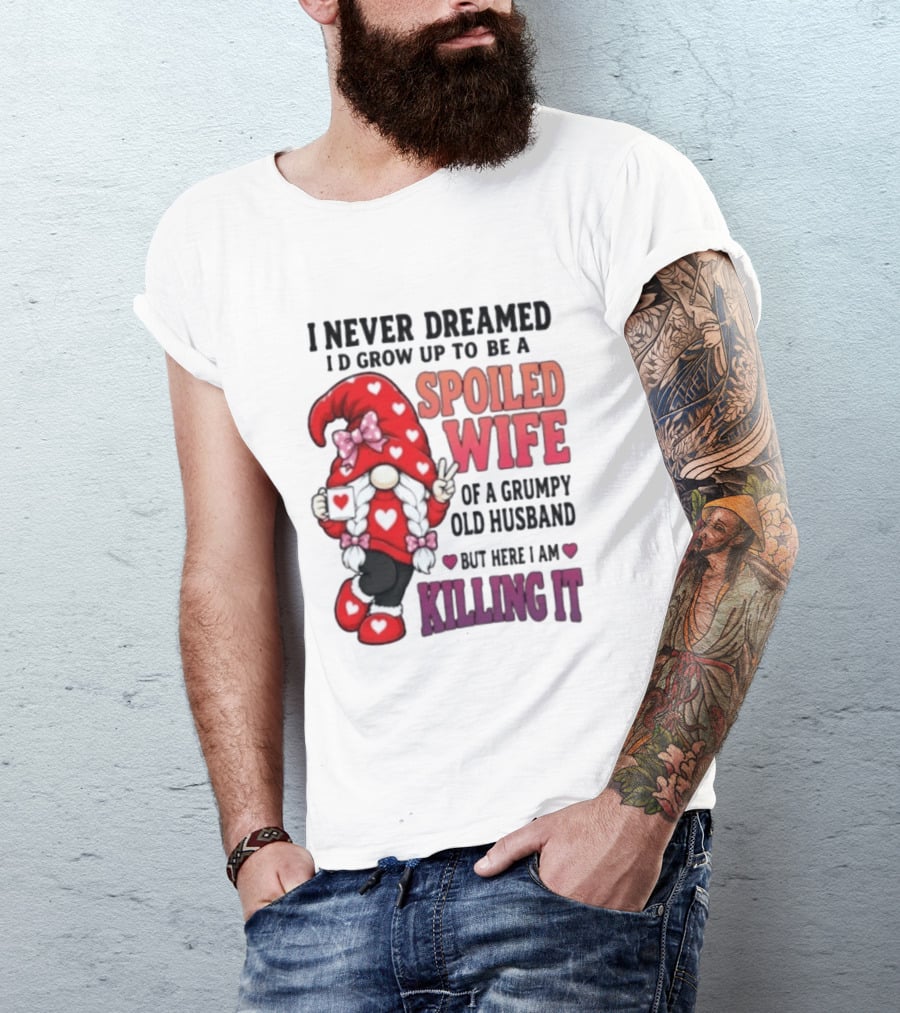 I Never Dreamed I'd Grow Up To Be A Spoiled Wife Of A Grumpy Old Husband Gnome Killing It T-Shirt