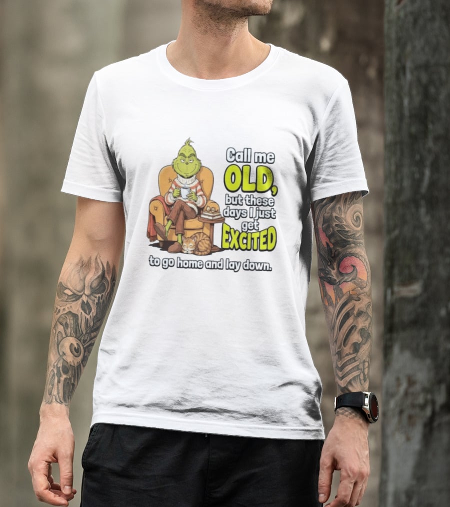 Call Me Old But These Days I Just Get Excited To Go Home And Lay Down Grinch T-Shirt