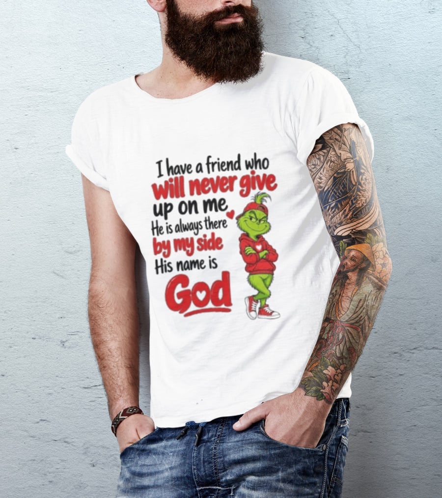 I Have A Friend Who Will Never Give Up On Me His Name Is God Grinch By My Side T-Shirt