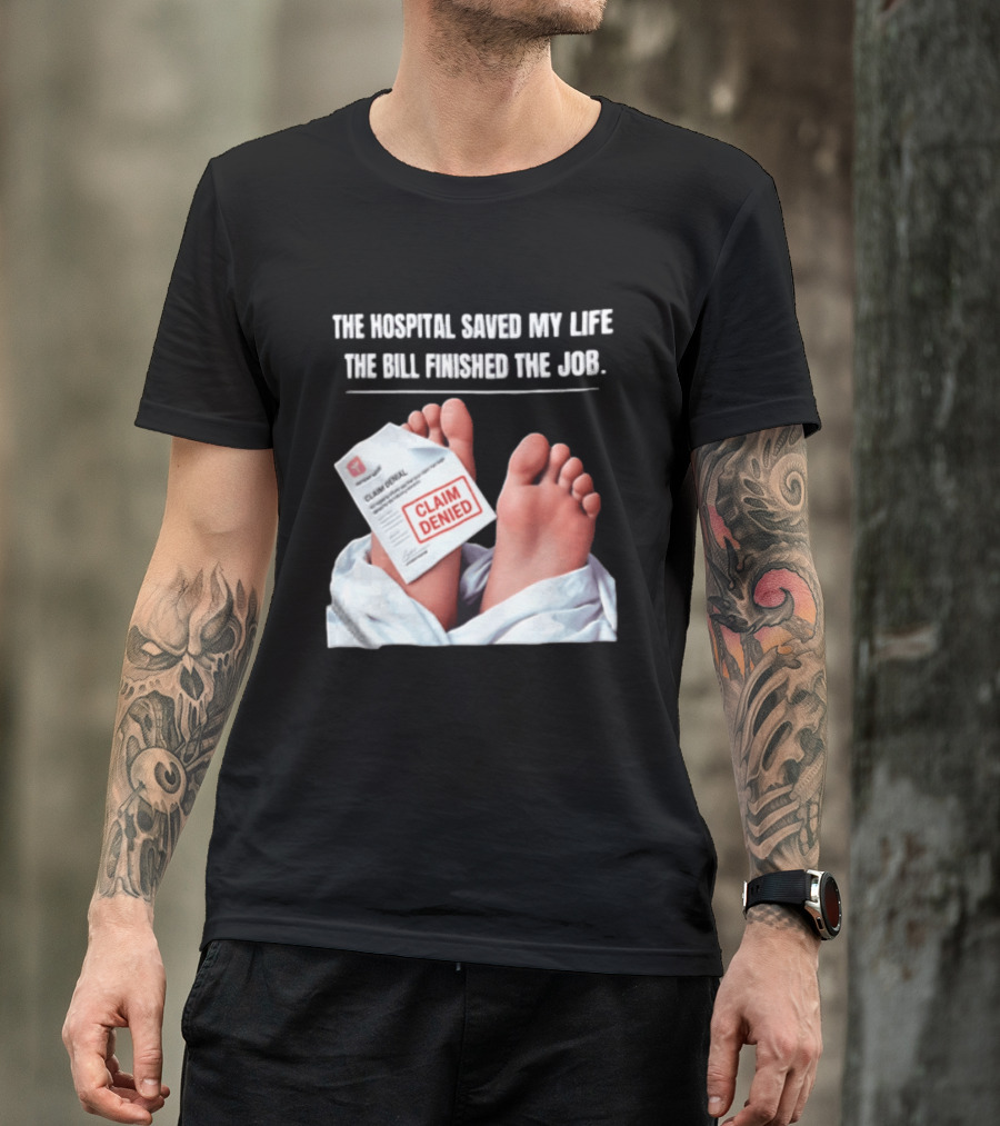 The Hospital Saved My Life The Bill Finished The Job Claim Denied T-Shirt