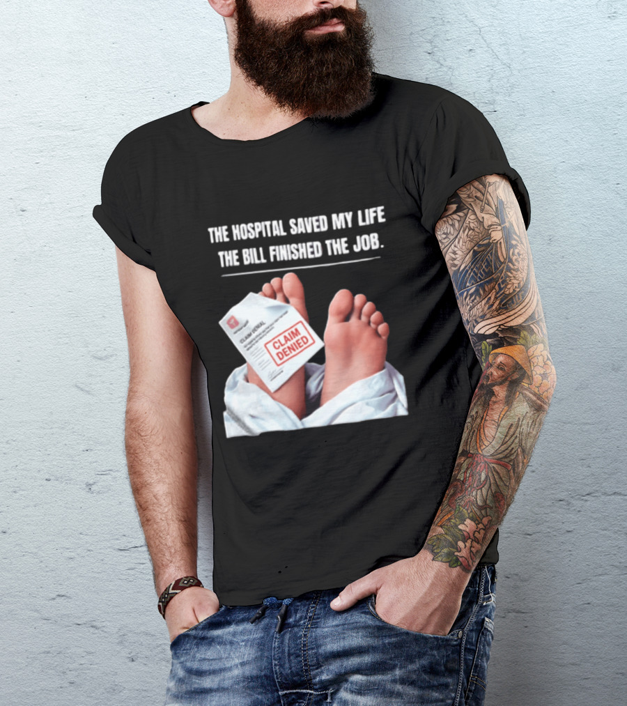 The Hospital Saved My Life The Bill Finished The Job Claim Denied T-Shirt