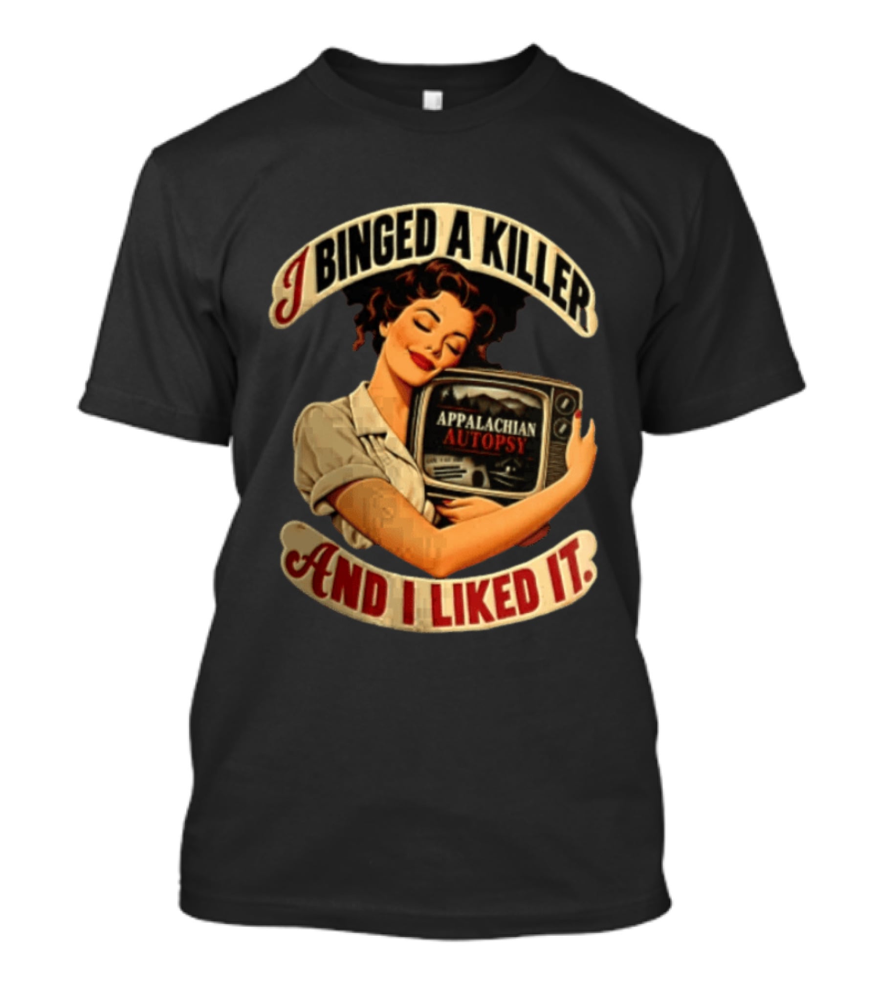 I Binged A Killer And I Liked It Appalachian Autopsy Woman Hugging T-Shirt