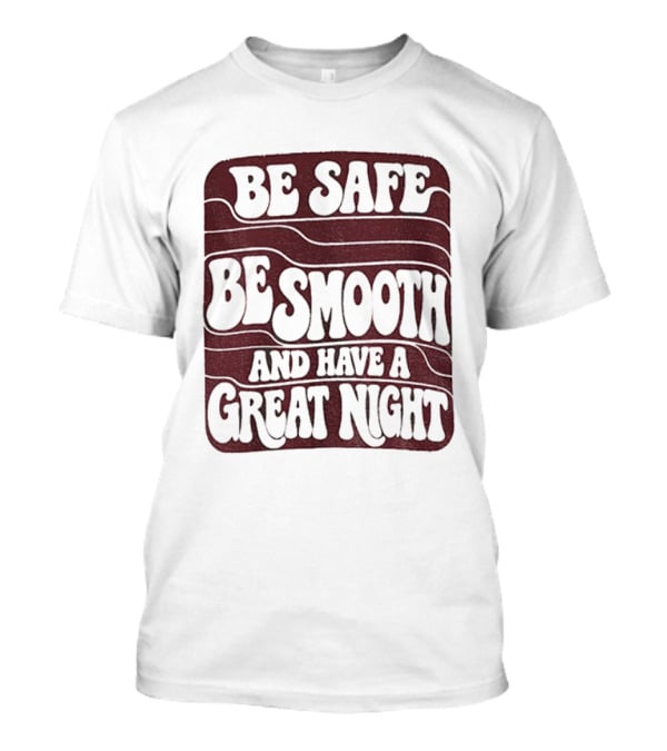 Be Safe Be Smooth And Have A Great Night T-Shirt