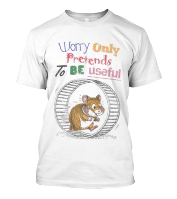 Worry Only Pretends To Be Useful Hamster Running Wheel T-Shirt