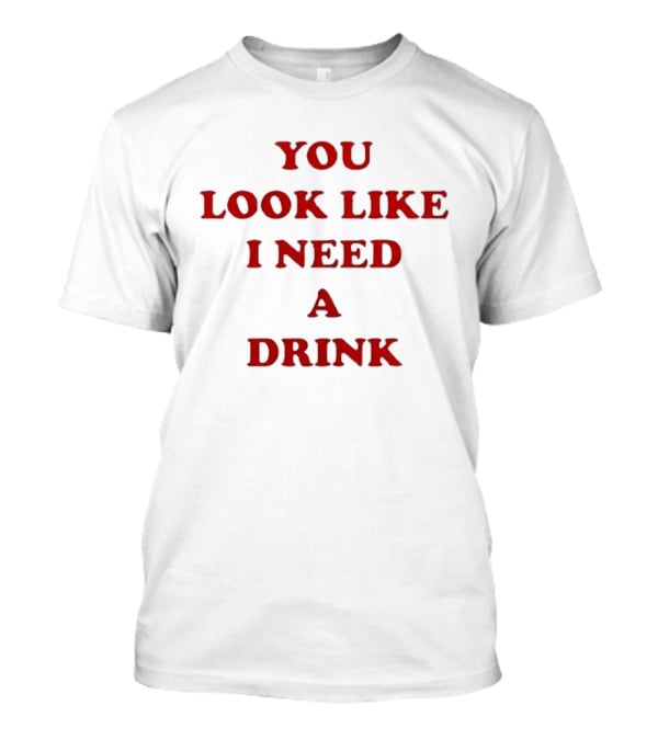 You Look Like I Need A Drink T-Shirt