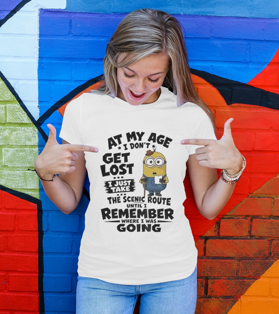 At My Age I Don't Get Lost I Just Take The Scenic Route Until I Remember Where I Was Going Minion T-Shirt