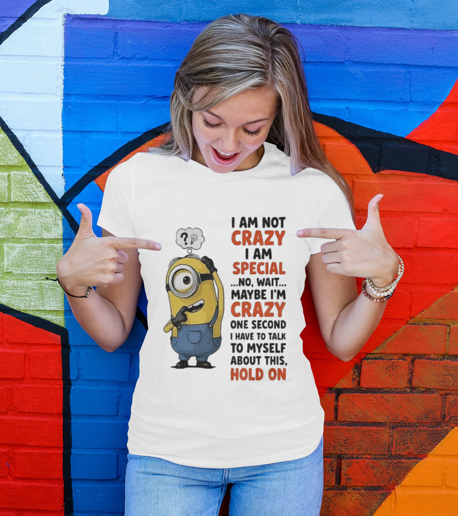Minion Humor I Am Not Crazy I Am Special Funny Quote With Hold On And Talk To Myself T-Shirt