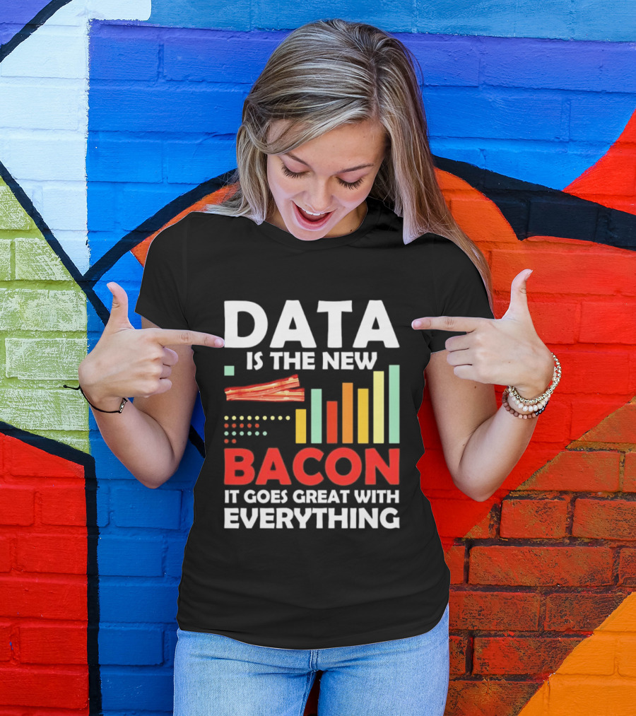 Data Is The New Bacon It Goes Great With Everything Chart And Bars T-Shirt